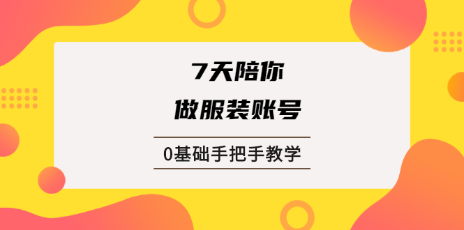 [国内电商]（1876期）7天陪你做服装账号，0基础手把手教学【视频课程】