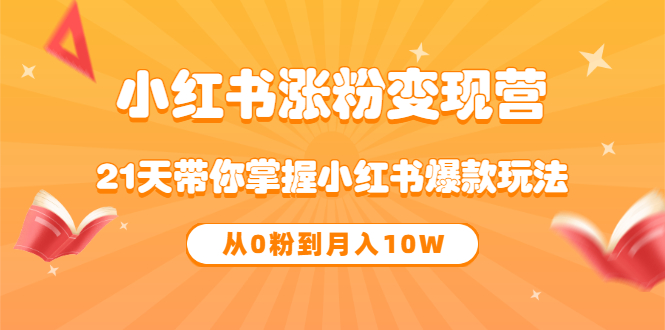 [小红书]（3132期）《小红书涨粉变现营》21天带你掌握小红书爆款玩法 从0粉到月入10W