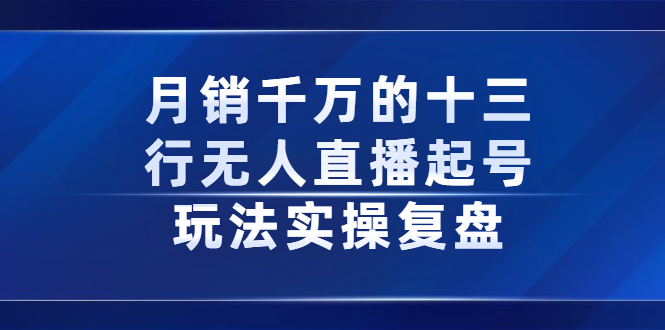 [直播带货]（2294期）月销千万的十三行无人直播起号玩法实操复盘分享-第1张图片-智慧创业网