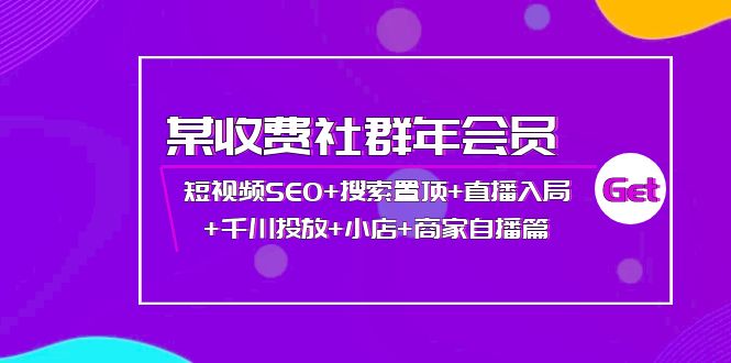 [短视频运营]（3898期）某收费社群年会员：短视频SEO+搜索置顶+直播入局+千川投放+小店+商家自播篇