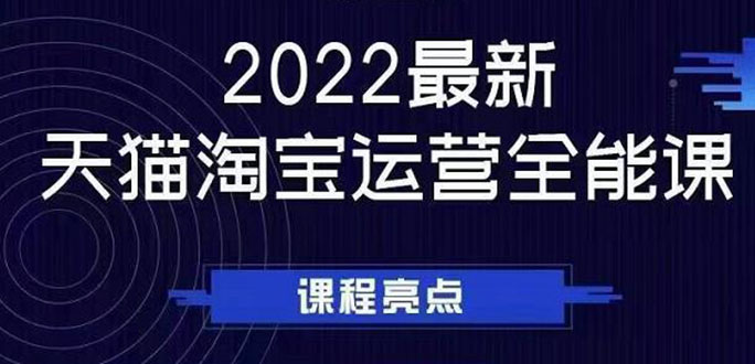 [热门给力项目]（2533期）2022最新天猫淘宝运营全能课，助力店铺营销