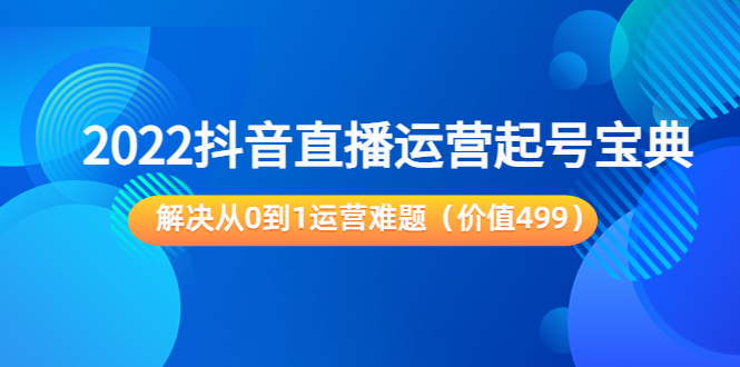 [短视频运营]（3567期）2022抖音直播运营起号宝典：解决从0到1运营难题