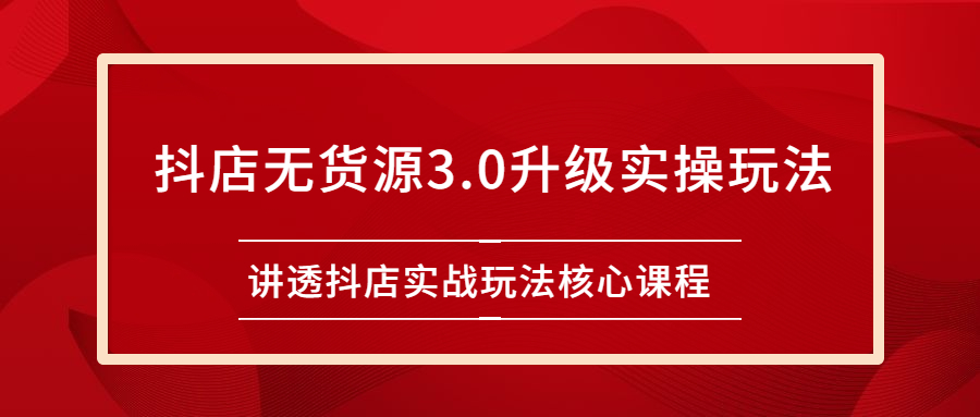 [无货源]（2276期）雷子抖店无货源3.0升级实操玩法：讲透抖店实战玩法核心课程