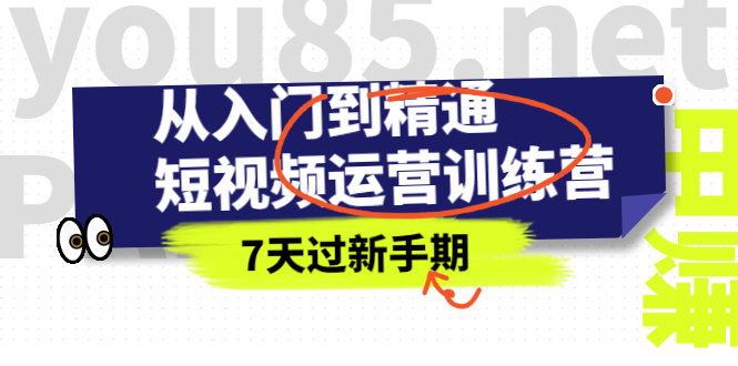 [短视频运营]（2360期）从入门到精通短视频运营训练营，理论、实战、创新，7天过新手期