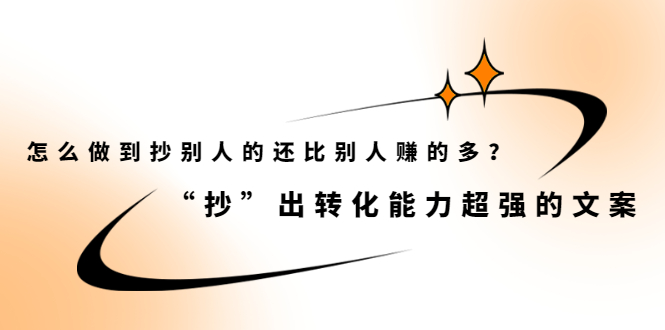 [热门给力项目]（2074期）怎么做到抄别人的还比别人赚的多？“抄”出转化能力超强的文案