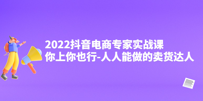 [短视频运营]（4106期）2022抖音电商专家实战课，你上你也行-人人能做的卖货达人-第1张图片-智慧创业网