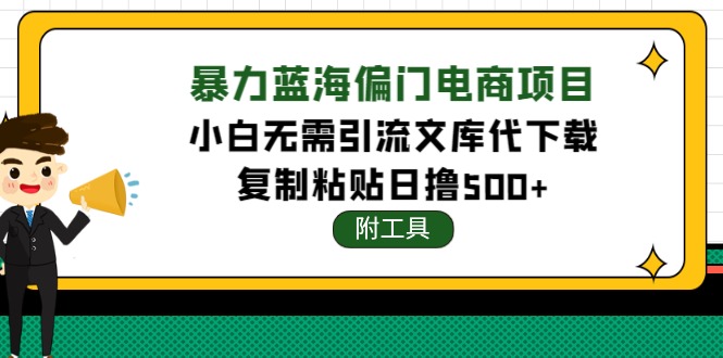 [热门给力项目]（4289期）稳定蓝海文库代下载项目，小白无需引流暴力撸金日入1000+（附带工具）