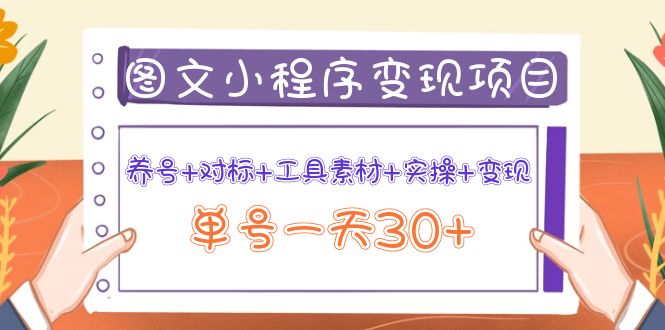 [热门给力项目]（3875期）图文案小程序变现项目：养号+对标+工具素材+实操+变现，单号一天30+