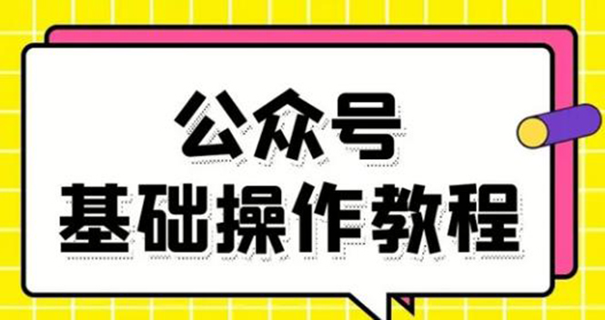 [公众号]（1696期）零基础教会你公众号平台搭建、图文编辑、菜单设置等基础操作视频教程