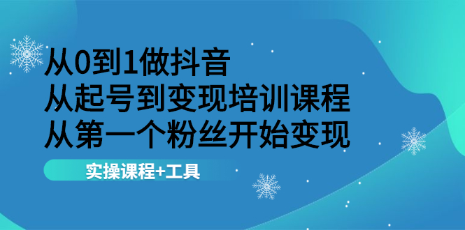 [短视频运营]（2116期）从0到1做抖音 从起号到变现培训课程 从第一个粉丝开始变现，实操课程+工具