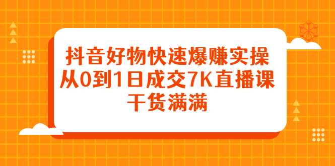 [直播带货]（2377期）抖音好物快速爆赚实操，从0到1日成交7K直播课，干货满满-第1张图片-智慧创业网