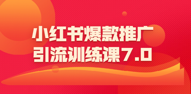 [小红书]（1565期）小红书爆款推广引流训练课7.0：一部手机即可操作玩转小红书引流赚钱