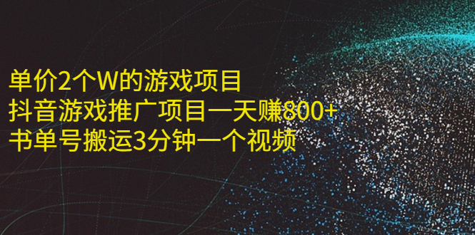 [热门给力项目]（2177期）单价2个W的游戏项目+抖音游戏推广项目一天赚800+书单号搬运3分钟一个视频-第1张图片-智慧创业网