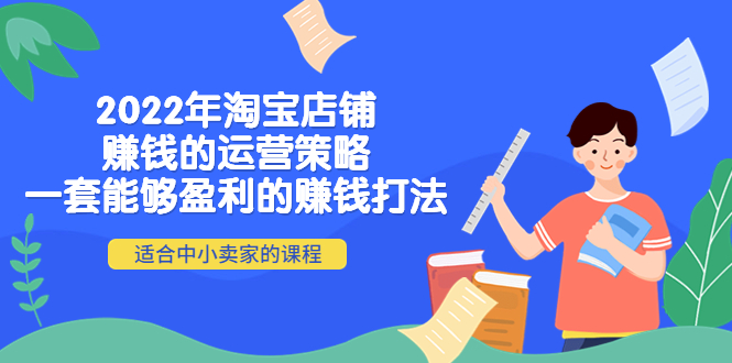 [国内电商]（4038期）2022年淘宝店铺赚钱的运营策略：一套能够盈利的赚钱打法，适合中小卖家-第1张图片-智慧创业网