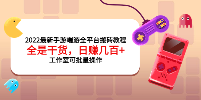 [热门给力项目]（3730期）2022最新手游端游全平台搬砖教程，全是干货，日赚几百+工作室可批量操作