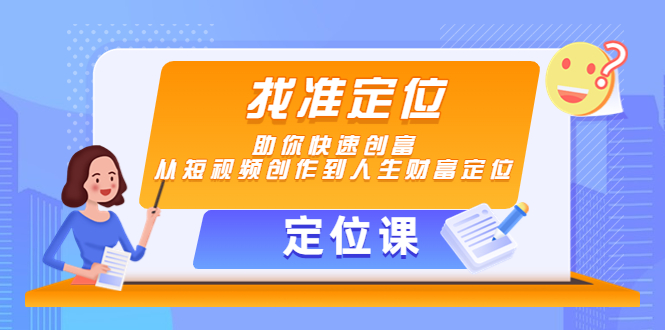 [短视频运营]（4366期）【定位课】找准定位，助你快速创富，从短视频创作到人生财富定位-第1张图片-智慧创业网