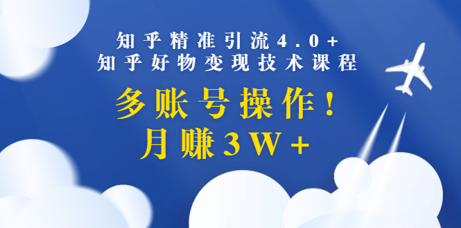 [引流-涨粉-软件]（1372期）知乎精准引流4.0+知乎好物变现技术课程：多账号操作，月赚3W+（13节课）-第1张图片-智慧创业网