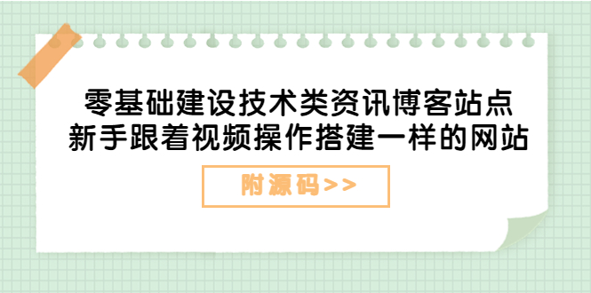 [美工-设计-建站]（3599期）零基础建设技术类资讯博客站点：新手跟着视频操作搭建一样的网站（附源码）-第1张图片-智慧创业网