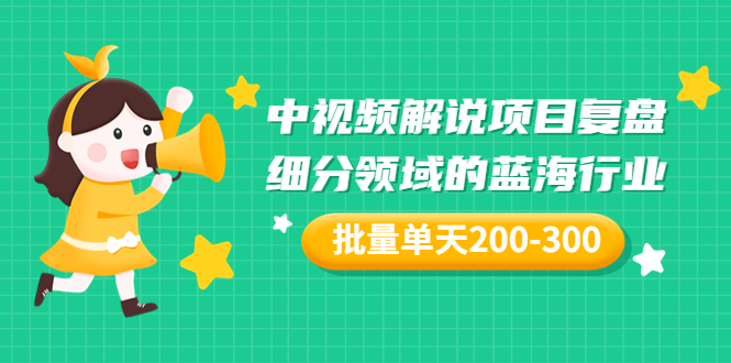 [热门给力项目]（3241期）某付费文章：中视频解说项目复盘：细分领域的蓝海行业 批量单天200-300收益