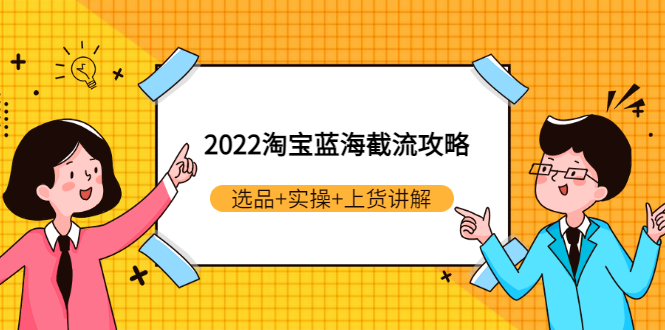 [国内电商]（2924期）2022淘宝蓝海截流攻略：选品+实操+上货讲解（价值599元）-第1张图片-智慧创业网