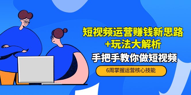[短视频运营]（3947期）短视频运营赚钱新思路+玩法大解析：手把手教你做短视频【PETER最新更新中】-第1张图片-智慧创业网