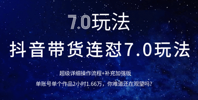 [短视频运营]（1110期）抖音带货连怼7.0玩法超级详细操作流程+补充加强版（价值2888元）-第2张图片-智慧创业网