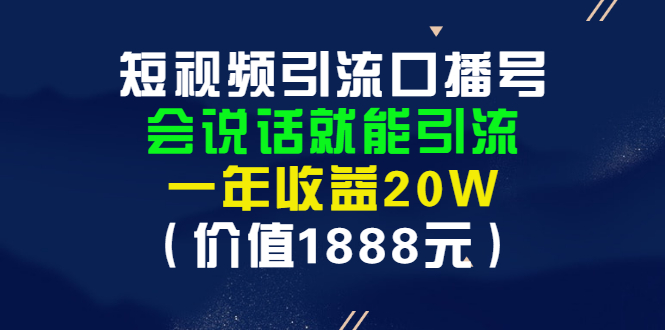 [短视频运营]（2804期）短视频引流口播号，会说话就能引流，一年收益20W（价值1888元）