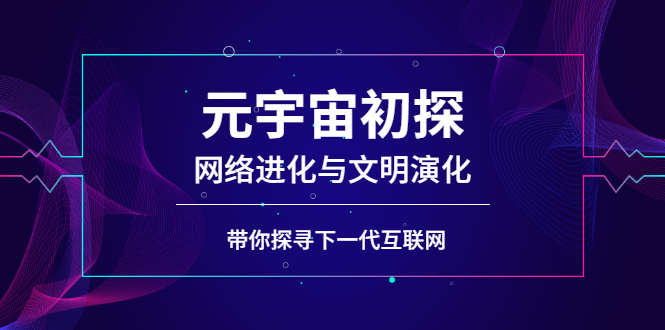 [区块链]（2569期）元宇宙初探：网络进化与文明演化，带你探寻下一代互联网-第1张图片-智慧创业网