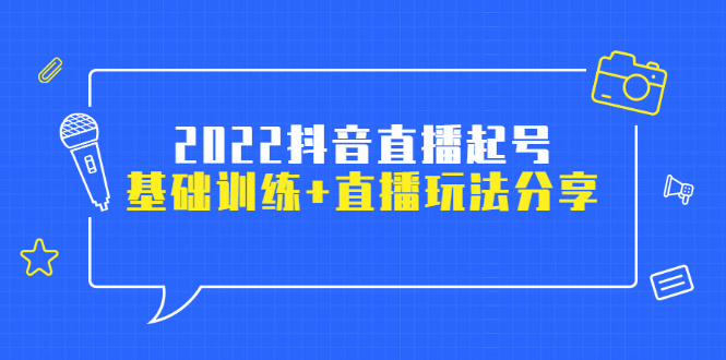 [短视频运营]（2492期）2022抖音直播起号，基础训练+直播玩法分享！-第1张图片-智慧创业网