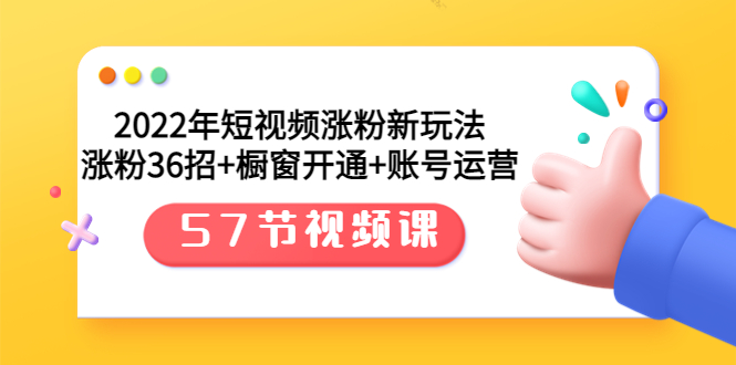 [短视频运营]（3356期）2022年短视频涨粉新玩法：涨粉36招+橱窗开通+账号运营（57节视频课）-第1张图片-智慧创业网