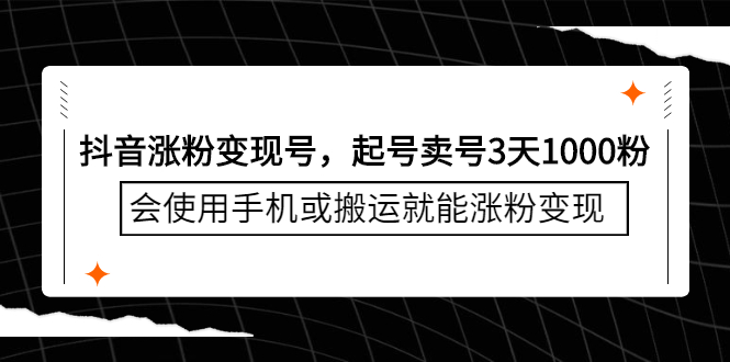 [引流-涨粉-软件]（2350期）抖音涨粉变现号，起号卖号3天1000粉，会使用手机或搬运就能涨粉变现