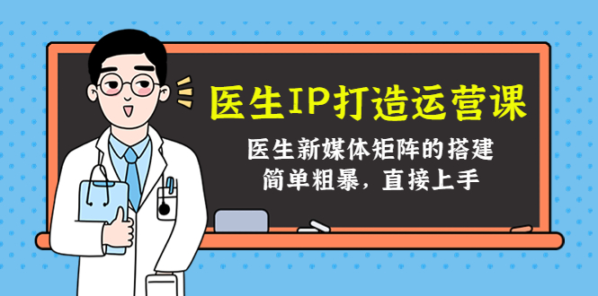 [新媒体]（4320期）医生IP打造运营课，医生新媒体矩阵的搭建，简单粗暴，直接上手-第1张图片-智慧创业网