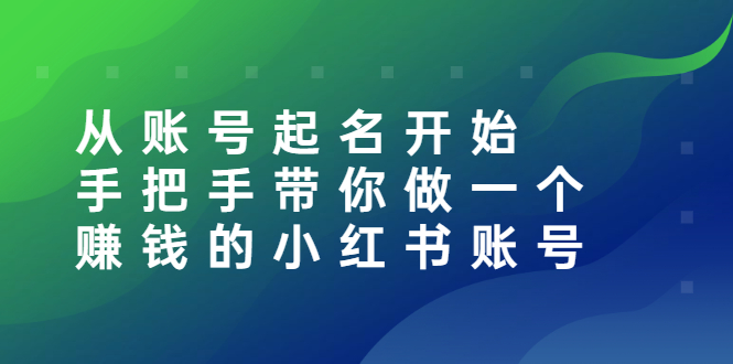 [小红书]（2560期）从账号起名开始：手把手带你做一个赚钱的小红书账号