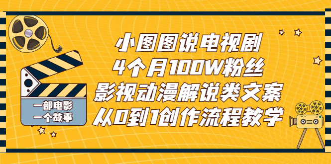 [热门给力项目]（2760期）小图图说电视剧4个月100W粉丝：影视动漫解说类文案从0到1创作流程教学