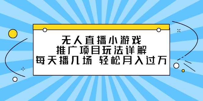 [热门给力项目]（2307期）无人直播小游戏推广项目玩法详解，每天播几场，轻松月入过万+