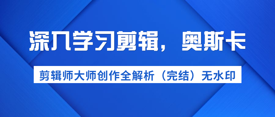 [短视频运营]（1199期）深入学习剪辑，奥斯卡丨剪辑师大师创作全解析（完结）价值299元-第2张图片-智慧创业网