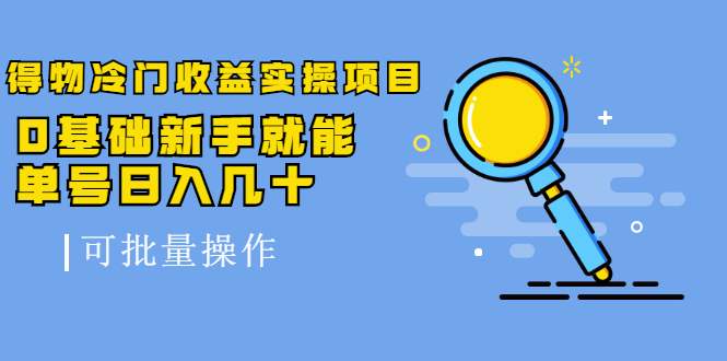 [热门给力项目]（2065期）得物冷门收益实操项目，0基础新手就能单号日入几十，可批量操作【视频课】