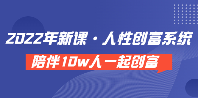 [短视频运营]（3497期）《 2022年新课·人性创富系统 》陪伴10w人一起创富（价值3980）