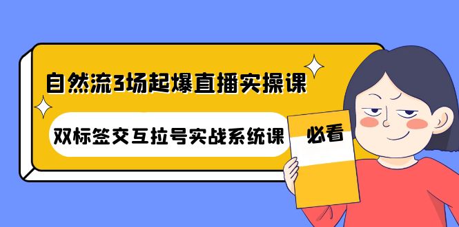 [直播带货]（4162期）自然流3场起爆直播实操课：双标签交互拉号实战系统课-第1张图片-智慧创业网