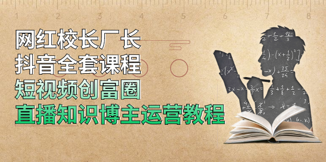 [短视频运营]（1902期）网红校长厂长抖音全套课程，短视频创富圈直播知识博主运营教程