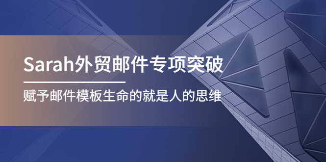 [跨境电商]（4161期）Sarah外贸邮件专项突破，赋予邮件模板生命的就是人的思维