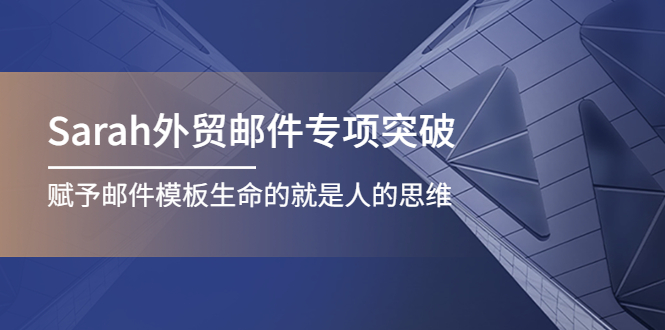 [跨境电商]（4161期）Sarah外贸邮件专项突破，赋予邮件模板生命的就是人的思维