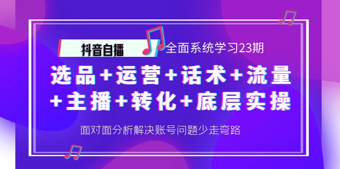 [短视频运营]（4048期）抖音自播 全面系统学习23期：选品+运营+话术+流量+主播+转化+底层实操