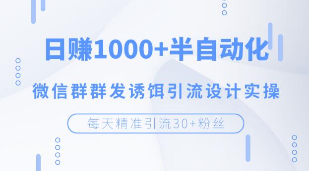 [引流-涨粉-软件]（1195期）每天精准引流30+粉丝，日赚1000+半自动化，微信群群发诱饵引流设计实操-第2张图片-智慧创业网