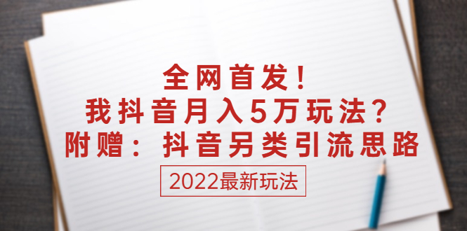 [热门给力项目]（2555期）某付费文章：全网首发！我抖音月入5万玩法？附赠：抖音另类引流思路