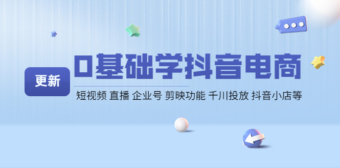 [短视频运营]（4112期）0基础学抖音电商【更新】短视频 直播 企业号 剪映功能 千川投放 抖音小店等