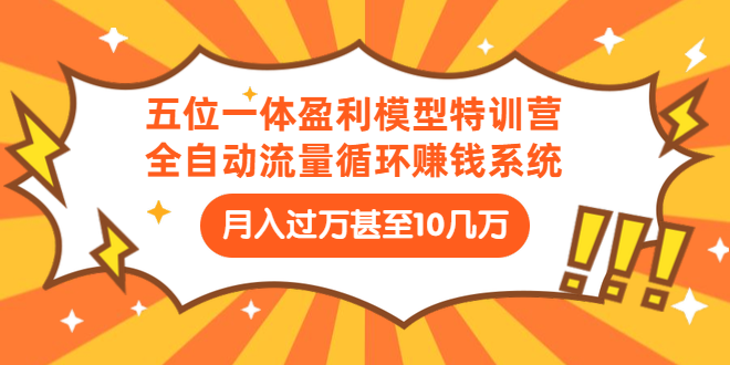 [引流-涨粉-软件]（1429期）五位一体盈利模型特训营：全自动流量循环赚钱系统：月入过万甚至10几万-第1张图片-智慧创业网