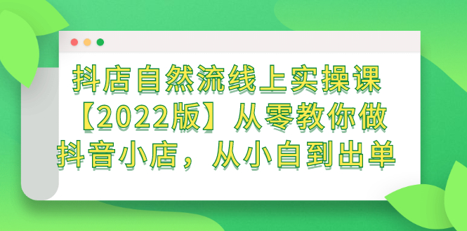 [抖音小店]（2366期）抖店自然流线上实操课【2022版】从零教你做抖音小店，从小白到出单