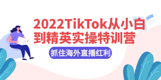 [国外项目]（2394期）2022TikTok从小白到精英实操特训营，掌握TikTok核心技术，抓住海外直播红利-第1张图片-智慧创业网