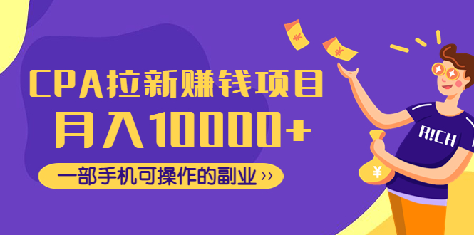 [CPA CPS]（4514期）CPA拉新赚钱项目，月入10000+一部手机可操作的副业！